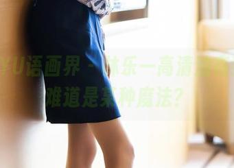 XIAOYU语画界 – 林乐一高清油亮独家，难道是某种魔法？
