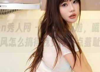 Xiuren秀人网 – 套图更新啦，曦宝儿的女仆风怎么搞得我觉得有点羞耻呢？