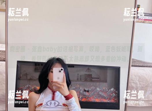 微密圈 - 张鑫baby的这组写真，哎呦，蓝色妖姬啊，别说，看到原图有种不太熟悉却又想多看的冲动。