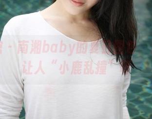 美媛馆 – 南湘baby的夏日图包，清凉又让人“小鹿乱撞”呀